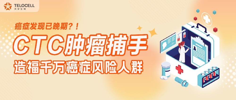 癌症发现已晚期？！CTC 肿瘤捕手，造福千万癌症风险人群