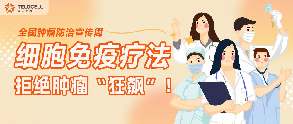 全国肿瘤防治宣传周 细胞免疫疗法 拒绝肿瘤“狂飙”